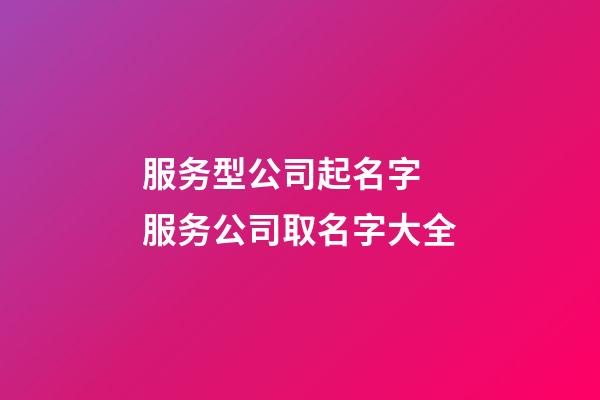 服务型公司起名字 服务公司取名字大全